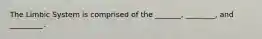 The Limbic System is comprised of the _______, ________, and _________.