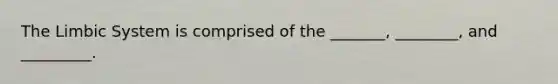 The Limbic System is comprised of the _______, ________, and _________.
