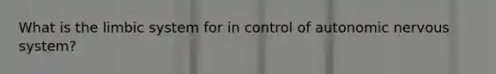 What is the limbic system for in control of autonomic nervous system?