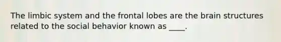 The limbic system and the frontal lobes are <a href='https://www.questionai.com/knowledge/kLMtJeqKp6-the-brain' class='anchor-knowledge'>the brain</a> structures related to the social behavior known as ____.