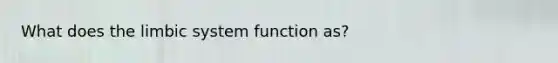 What does the limbic system function as?