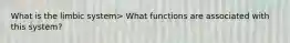 What is the limbic system> What functions are associated with this system?