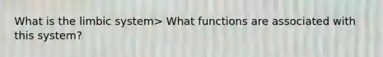 What is the limbic system> What functions are associated with this system?