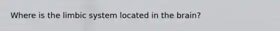 Where is the limbic system located in the brain?