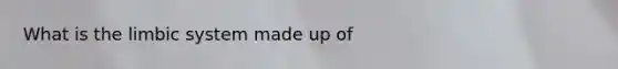 What is the limbic system made up of