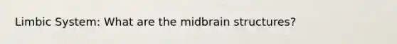 Limbic System: What are the midbrain structures?