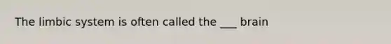 The limbic system is often called the ___ brain