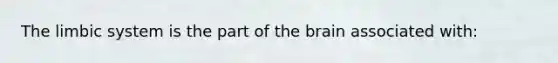 The limbic system is the part of the brain associated with: