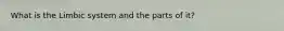 What is the Limbic system and the parts of it?