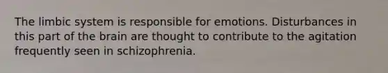 The limbic system is responsible for emotions. Disturbances in this part of the brain are thought to contribute to the agitation frequently seen in schizophrenia.