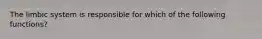 The limbic system is responsible for which of the following functions?