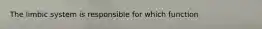 The limbic system is responsible for which function
