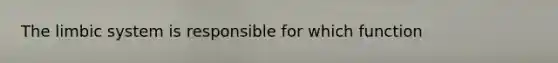 The limbic system is responsible for which function