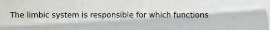 The limbic system is responsible for which functions