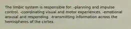 The limbic system is responsible for: -planning and impulse control. -coordinating visual and motor experiences. -emotional arousal and responding. -transmitting information across the hemispheres of the cortex.