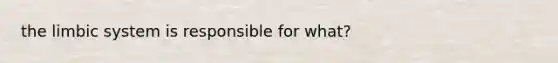 the limbic system is responsible for what?