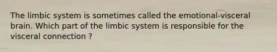 The limbic system is sometimes called the emotional-visceral brain. Which part of the limbic system is responsible for the visceral connection ?