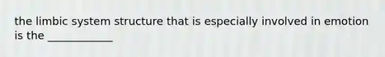 the limbic system structure that is especially involved in emotion is the ____________