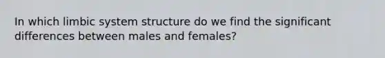 In which limbic system structure do we find the significant differences between males and females?