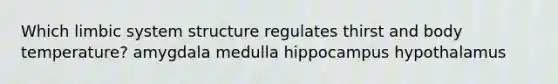 Which limbic system structure regulates thirst and body temperature? amygdala medulla hippocampus hypothalamus