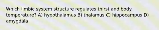 Which limbic system structure regulates thirst and body temperature? A) hypothalamus B) thalamus C) hippocampus D) amygdala