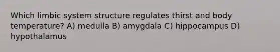 Which limbic system structure regulates thirst and body temperature? A) medulla B) amygdala C) hippocampus D) hypothalamus