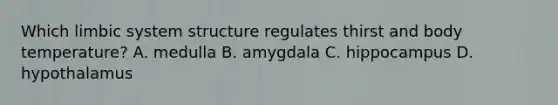 Which limbic system structure regulates thirst and body temperature? A. medulla B. amygdala C. hippocampus D. hypothalamus