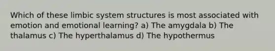 Which of these limbic system structures is most associated with emotion and emotional learning? a) The amygdala b) The thalamus c) The hyperthalamus d) The hypothermus