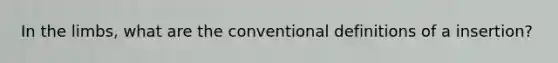 In the limbs, what are the conventional definitions of a insertion?