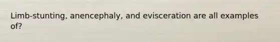 Limb-stunting, anencephaly, and evisceration are all examples of?