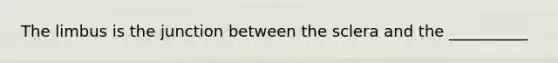 The limbus is the junction between the sclera and the __________