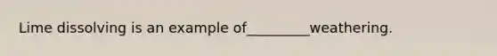 Lime dissolving is an example of_________weathering.