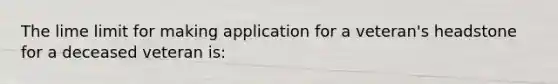 The lime limit for making application for a veteran's headstone for a deceased veteran is: