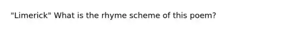 "Limerick" What is the <a href='https://www.questionai.com/knowledge/kgA0Fy6D1W-rhyme-scheme' class='anchor-knowledge'>rhyme scheme</a> of this poem?