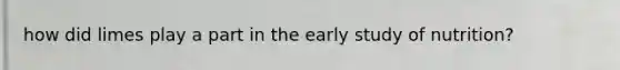 how did limes play a part in the early study of nutrition?