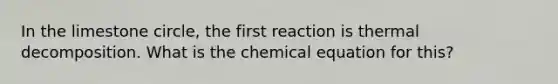 In the limestone circle, the first reaction is thermal decomposition. What is the chemical equation for this?