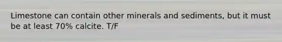 Limestone can contain other minerals and sediments, but it must be at least 70% calcite. T/F