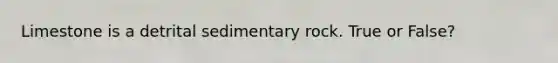 Limestone is a detrital sedimentary rock. True or False?