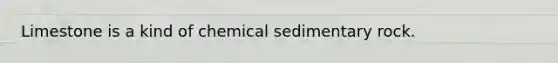 Limestone is a kind of chemical sedimentary rock.