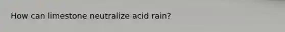 How can limestone neutralize acid rain?