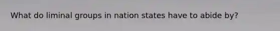 What do liminal groups in nation states have to abide by?
