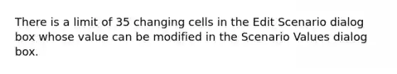 There is a limit of 35 changing cells in the Edit Scenario dialog box whose value can be modified in the Scenario Values dialog box.