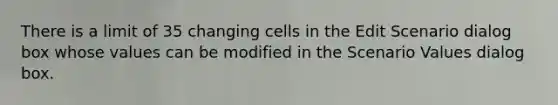 There is a limit of 35 changing cells in the Edit Scenario dialog box whose values can be modified in the Scenario Values dialog box.