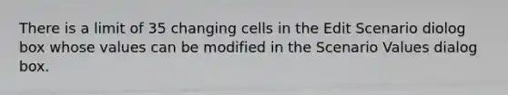 There is a limit of 35 changing cells in the Edit Scenario diolog box whose values can be modified in the Scenario Values dialog box.