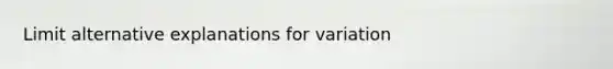 Limit alternative explanations for variation