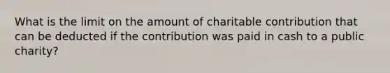 What is the limit on the amount of charitable contribution that can be deducted if the contribution was paid in cash to a public charity?