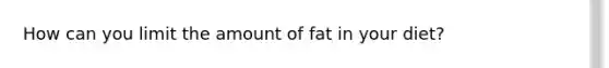 How can you limit the amount of fat in your diet?