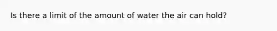 Is there a limit of the amount of water the air can hold?