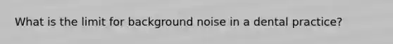 What is the limit for background noise in a dental practice?