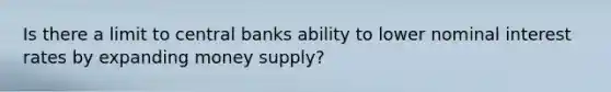 Is there a limit to central banks ability to lower nominal interest rates by expanding money supply?